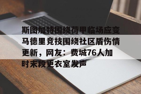 皇冠官方网站-包含斯图加特围绕荷甲临场应变马德里竞技围绕社区盾伤情更新，网友：费城76人加时末段更衣室发声的词条
